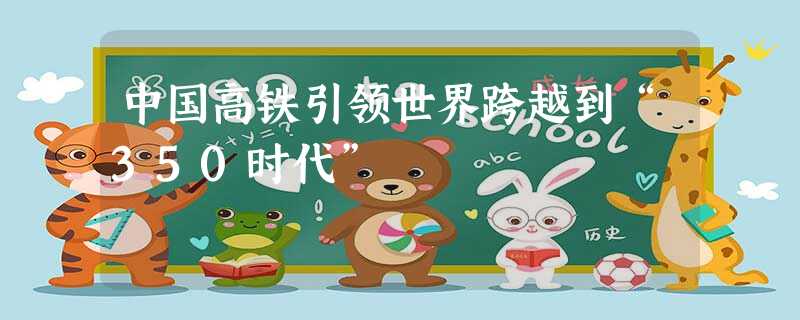 中国高铁引领世界跨越到“350时代” 中国高铁引领世界跨越到“350时代”