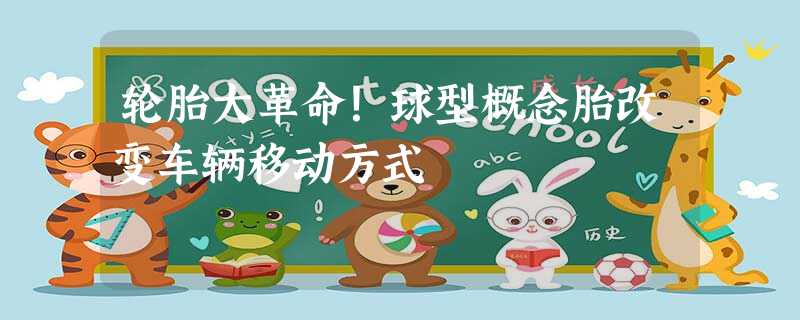 轮胎大革命!球型概念胎改变车辆移动方式 轮胎大革命!球型概念胎改变车辆移动方式