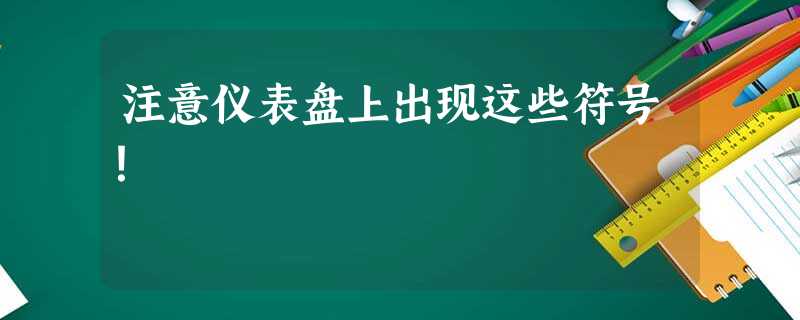 注意仪表盘上出现这些符号! 注意仪表盘上出现这些符号!
