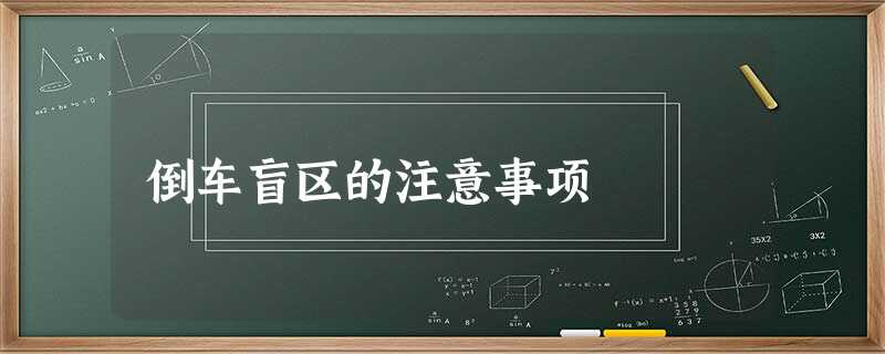 倒车盲区的注意事项 倒车盲区的注意事项