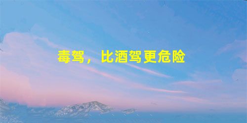 毒驾,比酒驾更危险 毒驾,比酒驾更危险
