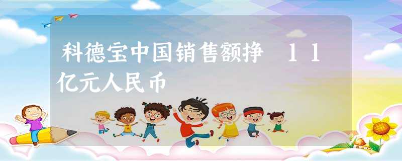 科德宝中国销售额挣増11亿元人民币 科德宝中国销售额挣増11亿元人民币