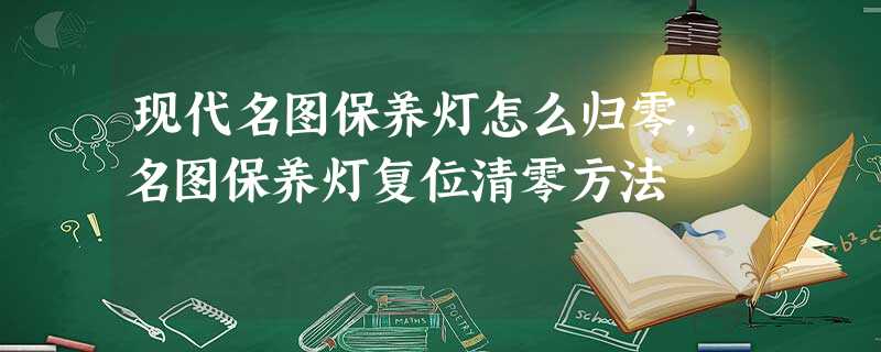 现代名图保养灯怎么归零,名图保养灯复位清零方法 现代名图保养灯怎么归零,名图保养灯复位清零方法