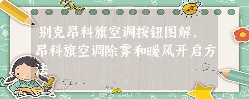 别克昂科旗空调按钮图解,昂科旗空调除雾和暖风开启方法 别克昂科旗空调按钮图解,昂科旗空调除雾和暖风开启方法