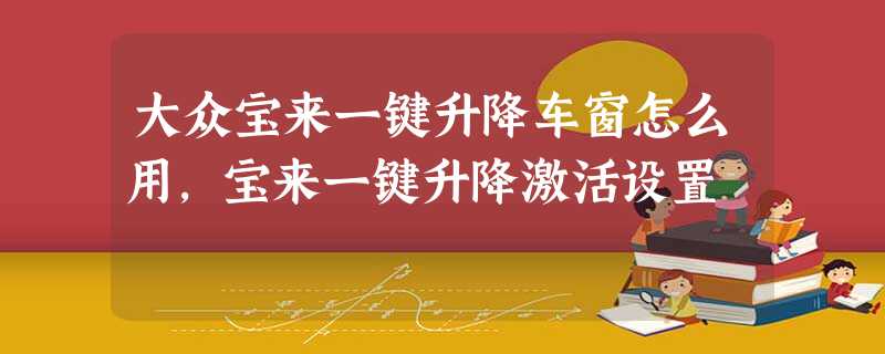 大众宝来一键升降车窗怎么用,宝来一键升降激活设置 大众宝来一键升降车窗怎么用,宝来一键升降激活设置