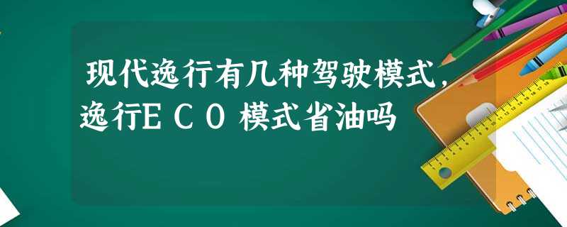 现代逸行有几种驾驶模式,逸行ECO模式省油吗 现代逸行有几种驾驶模式,逸行ECO模式省油吗