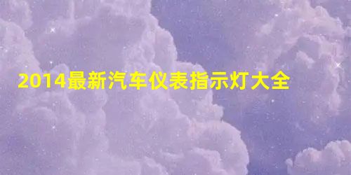2014最新汽车仪表指示灯大全 2014最新汽车仪表指示灯大全