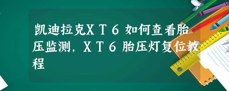 凯迪拉克XT6如何查看胎压监测,XT6胎压灯复位教程 凯迪拉克XT6如何查看胎压监测,XT6胎压灯复位教程