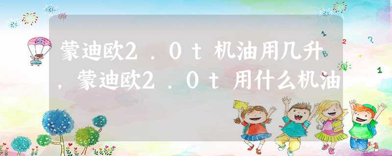 蒙迪欧2.0t机油用几升,蒙迪欧2.0t用什么机油 蒙迪欧2.0t机油用几升,蒙迪欧2.0t用什么机油