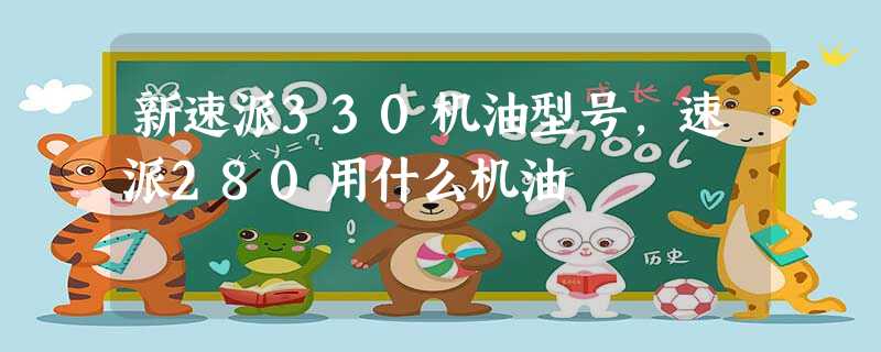 新速派330机油型号,速派280用什么机油 新速派330机油型号,速派280用什么机油