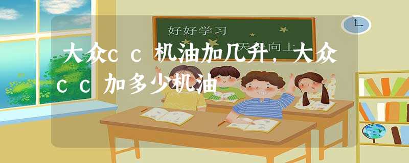 大众cc机油加几升,大众cc加多少机油 大众cc机油加几升,大众cc加多少机油
