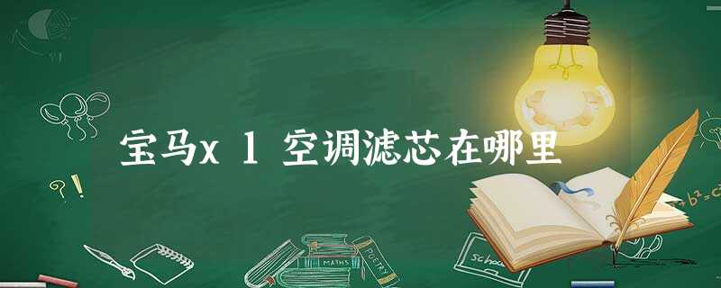 宝马x1空调滤芯在哪里 宝马x1空调滤芯在哪里