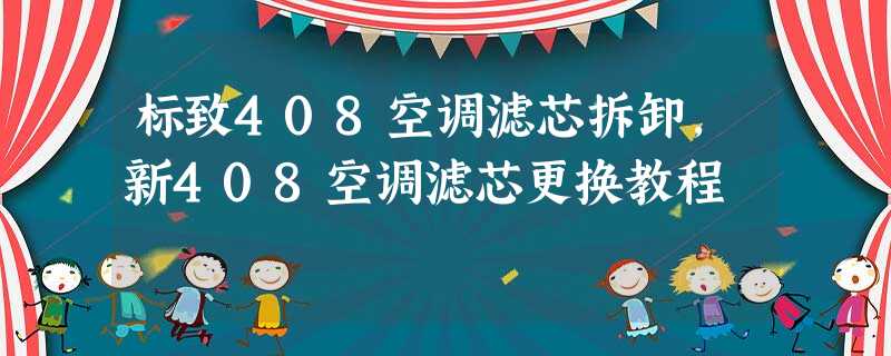 标致408空调滤芯拆卸,新408空调滤芯更换教程 标致408空调滤芯拆卸,新408空调滤芯更换教程
