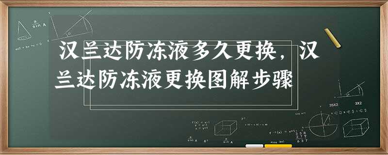 汉兰达防冻液多久更换,汉兰达防冻液更换图解步骤 汉兰达防冻液多久更换,汉兰达防冻液更换图解步骤