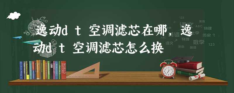 逸动dt空调滤芯在哪,逸动dt空调滤芯怎么换 逸动dt空调滤芯在哪,逸动dt空调滤芯怎么换