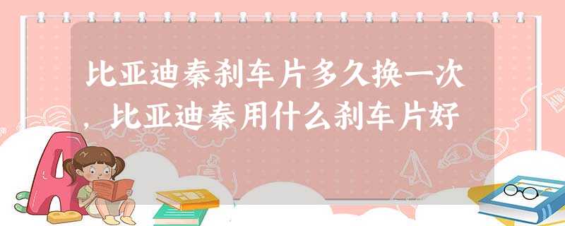 比亚迪秦刹车片多久换一次,比亚迪秦用什么刹车片好 比亚迪秦刹车片多久换一次,比亚迪秦用什么刹车片好