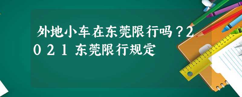 外地小车在东莞限行吗?2021东莞限行规定 外地小车在东莞限行吗?2021东莞限行规定