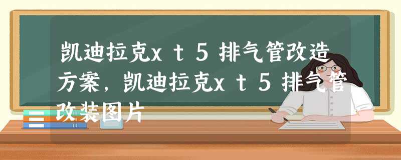 凯迪拉克xt5排气管改造方案,凯迪拉克xt5排气管改装图片 凯迪拉克xt5排气管改造方案,凯迪拉克xt5排气管改装图片