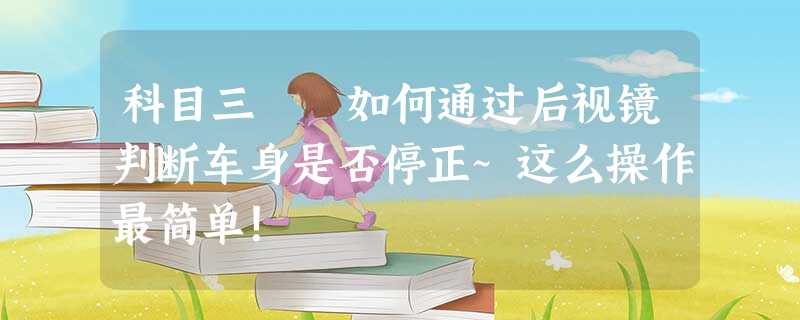 科目三 如何通过后视镜判断车身是否停正~这么操作最简单! 科目三 如何通过后视镜判断车身是否停正~这么操作最简单!