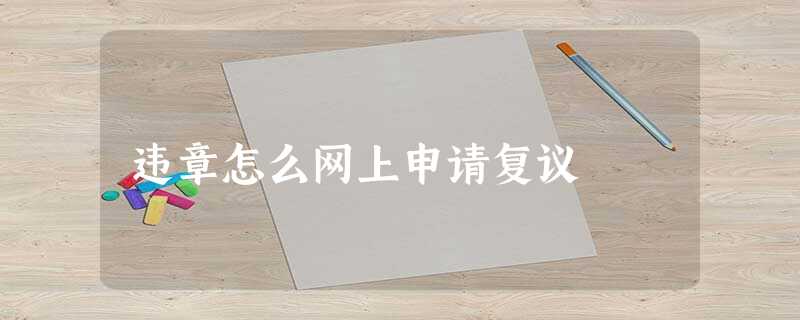 违章怎么网上申请复议 违章怎么网上申请复议