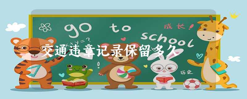 交通违章记录保留多久 交通违章记录保留多久