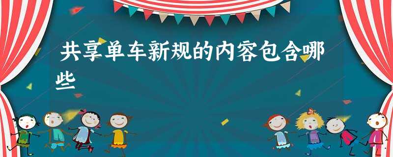 共享单车新规的内容包含哪些 共享单车新规的内容包含哪些