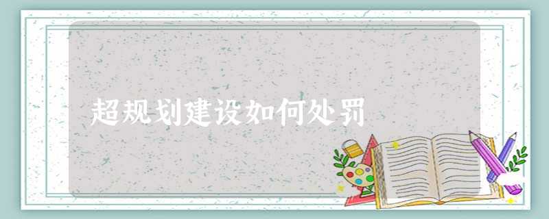 超规划建设如何处罚 超规划建设如何处罚