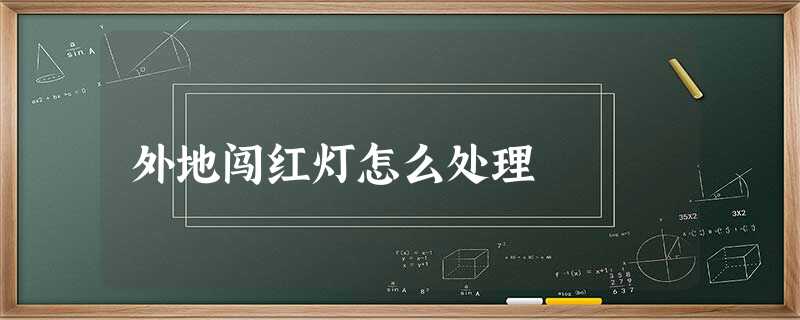 外地闯红灯怎么处理 外地闯红灯怎么处理
