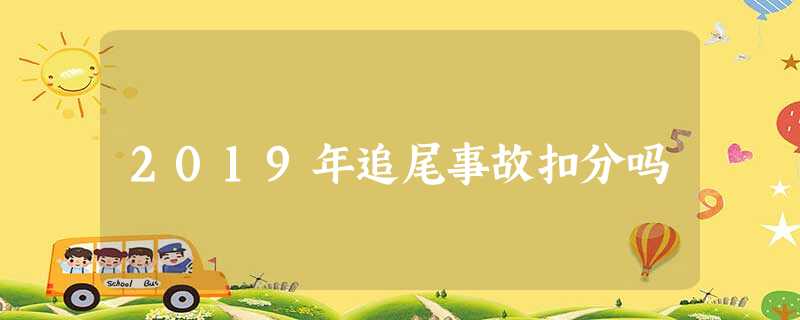 2019年追尾事故扣分吗 2019年追尾事故扣分吗