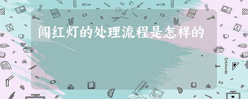 闯红灯的处理流程是怎样的 闯红灯的处理流程是怎样的