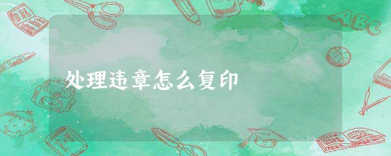 处理违章怎么复印 处理违章怎么复印