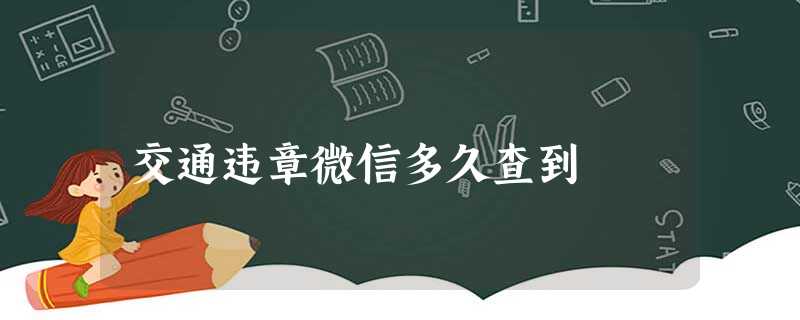 交通违章微信多久查到 交通违章微信多久查到