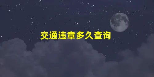 交通违章多久查询 交通违章多久查询