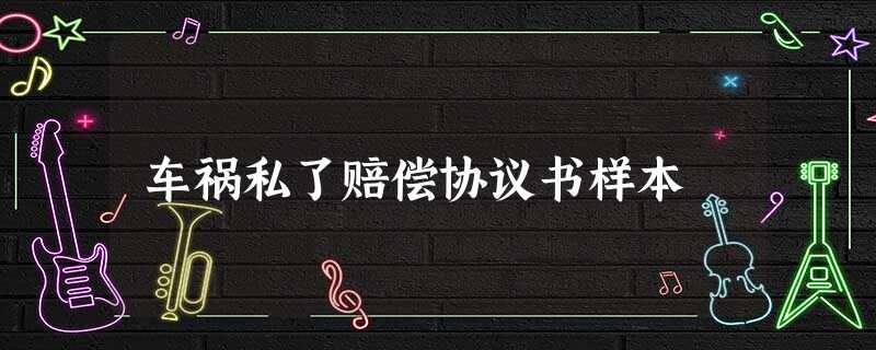 车祸私了赔偿协议书样本 车祸私了赔偿协议书样本