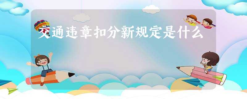 交通违章扣分新规定是什么 交通违章扣分新规定是什么