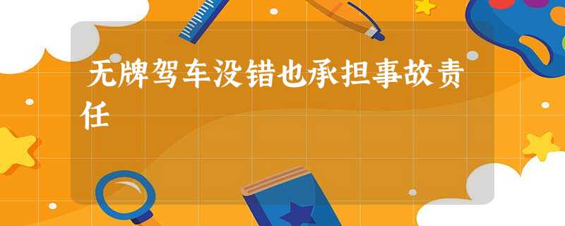 无牌驾车没错也承担事故责任 无牌驾车没错也承担事故责任