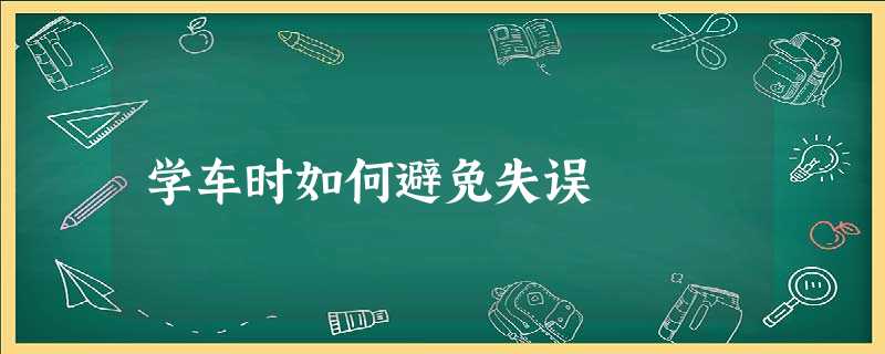 学车时如何避免失误 学车时如何避免失误