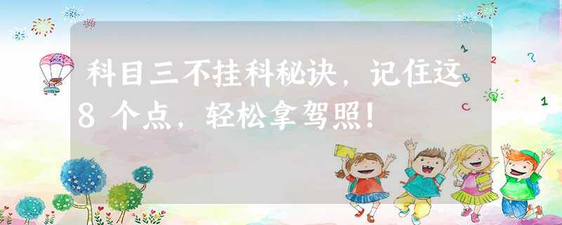 科目三不挂科秘诀,记住这8个点,轻松拿驾照! 科目三不挂科秘诀,记住这8个点,轻松拿驾照!