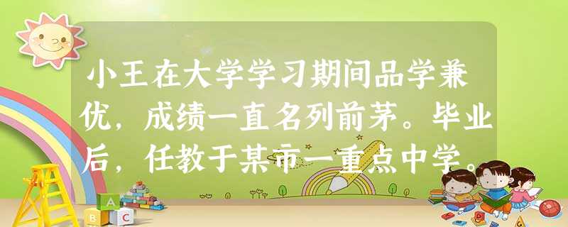 小王在大学学习期间品学兼优,成绩一直名列前茅。毕业后,任教于某市一重点中学。刚上班,他总觉得自己的专业基础比较扎实,教学方法先进,吃老本足够 小王在大学学习期间品学兼优,成绩一直名列前茅。毕业后,任教于某市一重点中学。刚上班,他总觉得自己的专业基础比较扎实,教学方法先进,吃老本足够