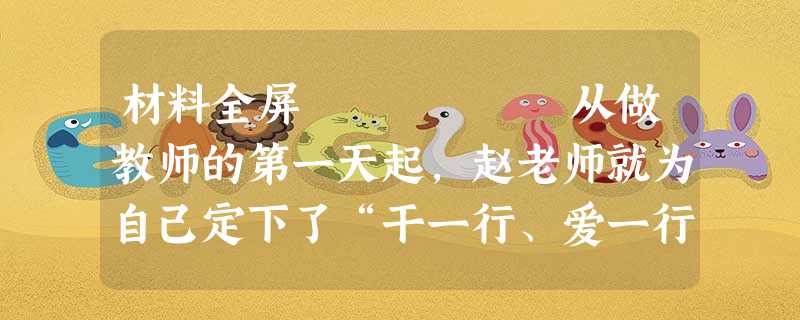 材料全屏 从做教师的第一天起,赵老师就为自己定下了“干一行、爱一行、精一行”的工作准则。她认真学习优秀教师的成功教学经验,不断提升 材料全屏 从做教师的第一天起,赵老师就为自己定下了“干一行、爱一行、精一行”的工作准则。她认真学习优秀教师的成功教学经验,不断提升