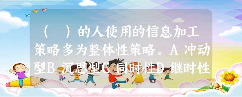 ( )的人使用的信息加工策略多为整体性策略。A冲动型B沉思型C同时性D继时性 ( )的人使用的信息加工策略多为整体性策略。A冲动型B沉思型C同时性D继时性