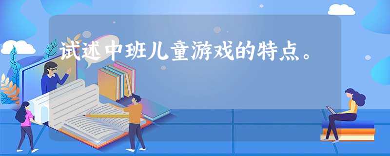 试述中班儿童游戏的特点。 试述中班儿童游戏的特点。