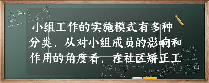 小组工作的实施模式有多种分类,从对小组成员的影响和作用的角度看,在社区矫正工作领域,使用( )是比较适合的。A治疗模式B发展模式C生存模式 小组工作的实施模式有多种分类,从对小组成员的影响和作用的角度看,在社区矫正工作领域,使用( )是比较适合的。A治疗模式B发展模式C生存模式