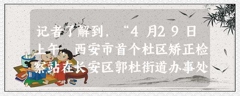 记者了解到,“4月29日上午,西安市首个杜区矫正检察站在长安区郭杜街道办事处挂牌成立,检察监督力量延伸到社区后将有力改变目前非监禁罪犯监管工 记者了解到,“4月29日上午,西安市首个杜区矫正检察站在长安区郭杜街道办事处挂牌成立,检察监督力量延伸到社区后将有力改变目前非监禁罪犯监管工