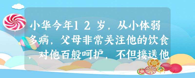 小华今年12岁,从小体弱多病,父母非常关注他的饮食,对他百般呵护,不但接送他上学,陪他做功课,晚上还给他洗脚。在学校,小华常因打扫卫生等事与 小华今年12岁,从小体弱多病,父母非常关注他的饮食,对他百般呵护,不但接送他上学,陪他做功课,晚上还给他洗脚。在学校,小华常因打扫卫生等事与