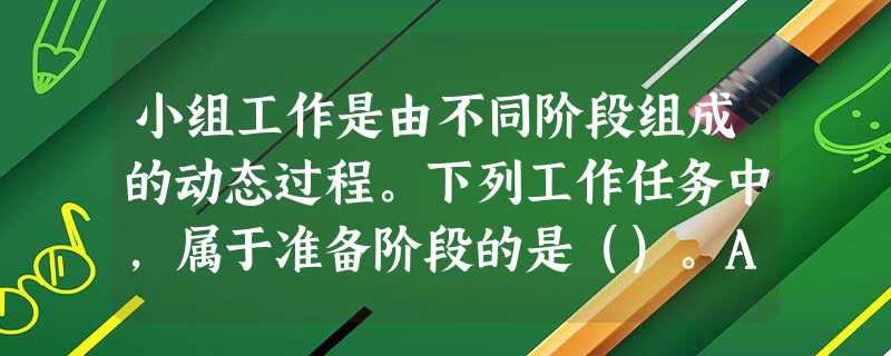 小组工作是由不同阶段组成的动态过程。下列工作任务中,属于准备阶段的是()。A商定小组契约B处理抗拒行为C制定小组规范D招募遴选组员 小组工作是由不同阶段组成的动态过程。下列工作任务中,属于准备阶段的是()。A商定小组契约B处理抗拒行为C制定小组规范D招募遴选组员