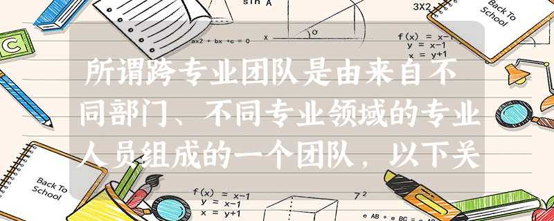 所谓跨专业团队是由来自不同部门、不同专业领域的专业人员组成的一个团队,以下关于跨专业团队的描述,不正确的是( )。A组成团队的目的是完 所谓跨专业团队是由来自不同部门、不同专业领域的专业人员组成的一个团队,以下关于跨专业团队的描述,不正确的是( )。A组成团队的目的是完