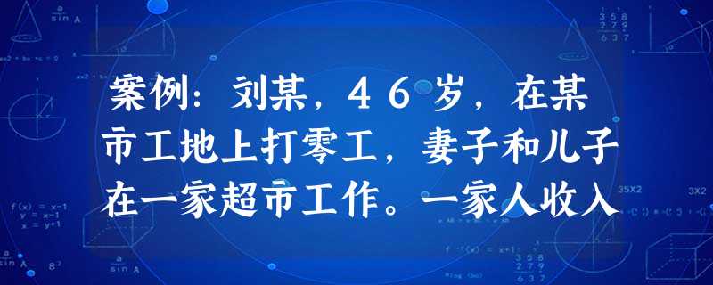 案例:刘某,46岁,在某市工地上打零工,妻子和儿子在一家超市工作。一家人收入不高,生活过得平平淡淡,但他们也很知足。后来刘某在工作中经常伴随 案例:刘某,46岁,在某市工地上打零工,妻子和儿子在一家超市工作。一家人收入不高,生活过得平平淡淡,但他们也很知足。后来刘某在工作中经常伴随