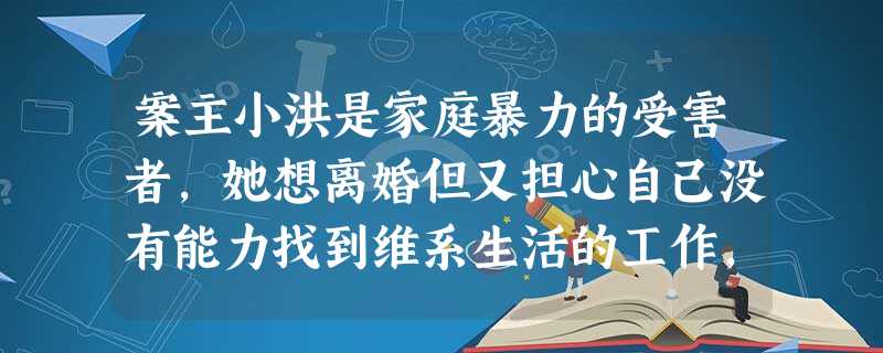 案主小洪是家庭暴力的受害者,她想离婚但又担心自己没有能力找到维系生活的工作,同时也担心离婚对孩子有负面影响。社工首先肯定了小洪有选择自己生活 案主小洪是家庭暴力的受害者,她想离婚但又担心自己没有能力找到维系生活的工作,同时也担心离婚对孩子有负面影响。社工首先肯定了小洪有选择自己生活