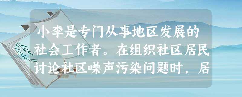 小李是专门从事地区发展的社会工作者。在组织社区居民讨论社区噪声污染问题时,居民老张提到自己8岁的儿子经常无故吼叫,砸家里的东西,有时还背着家 小李是专门从事地区发展的社会工作者。在组织社区居民讨论社区噪声污染问题时,居民老张提到自己8岁的儿子经常无故吼叫,砸家里的东西,有时还背着家